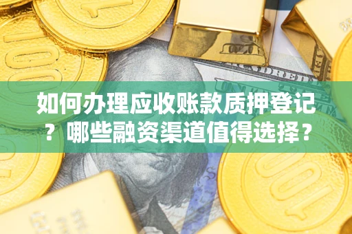 武汉如何办理应收账款质押登记？哪些融资渠道值得选择？