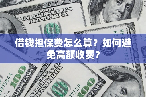 武汉借钱担保费怎么算？如何避免高额收费？