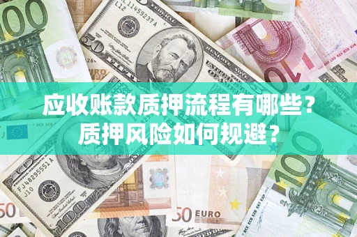 武汉应收账款质押流程有哪些？质押风险如何规避？