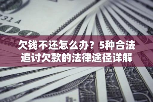 武汉欠钱不还怎么办？5种合法追讨欠款的法律途径详解