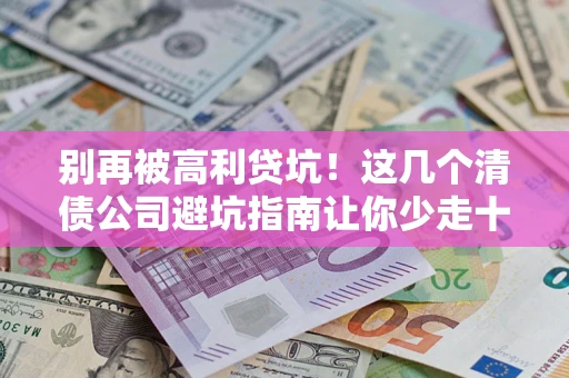 武汉别再被高利贷坑！这几个清债公司避坑指南让你少走十年弯路