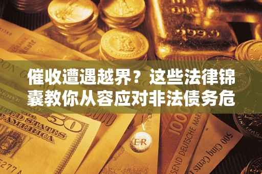 武汉催收遭遇越界？这些法律锦囊教你从容应对非法债务危机