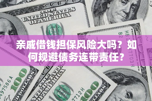 武汉亲戚借钱担保风险大吗？如何规避债务连带责任？