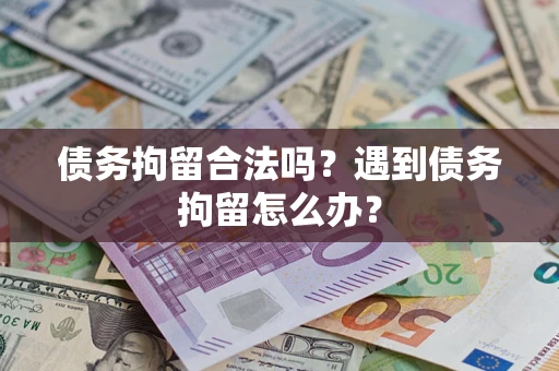 武汉债务拘留合法吗？遇到债务拘留怎么办？