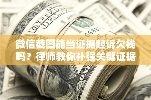 武汉微信截图能当证据起诉欠钱吗？律师教你补强关键证据