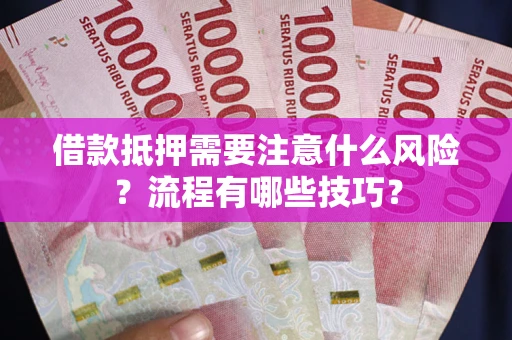 武汉借款抵押需要注意什么风险？流程有哪些技巧？