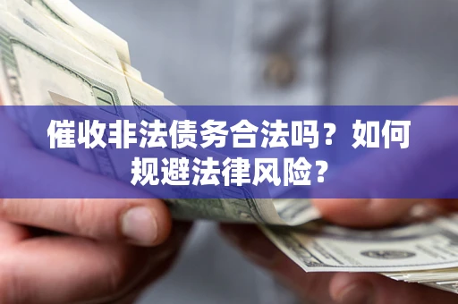 武汉催收非法债务合法吗？如何规避法律风险？