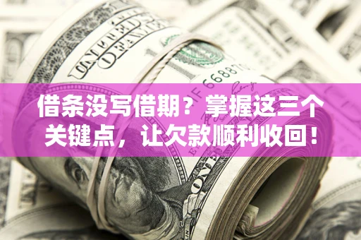 武汉借条没写借期？掌握这三个关键点，让欠款顺利收回！