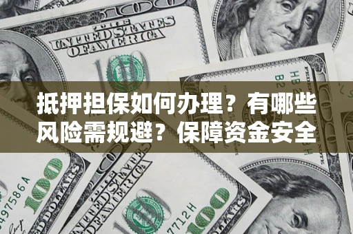武汉抵押担保如何办理？有哪些风险需规避？保障资金安全