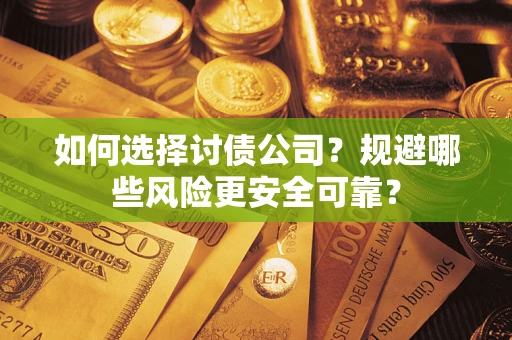 武汉如何选择讨债公司？规避哪些风险更安全可靠？