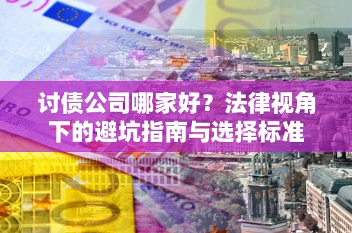 武汉讨债公司哪家好？法律视角下的避坑指南与选择标准