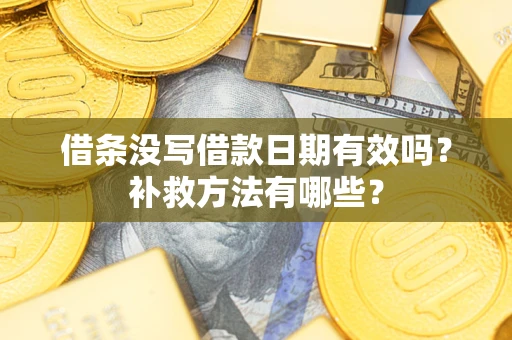 武汉借条没写借款日期有效吗?补救方法有哪些? 武汉借条没写借款日期有效吗?补救方法有哪些?