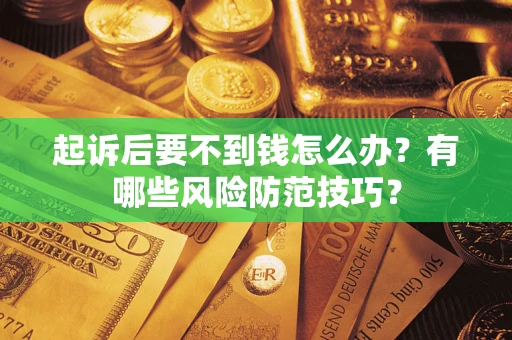 武汉起诉后要不到钱怎么办?有哪些风险防范技巧? 武汉起诉后要不到钱怎么办?有哪些风险防范技巧?