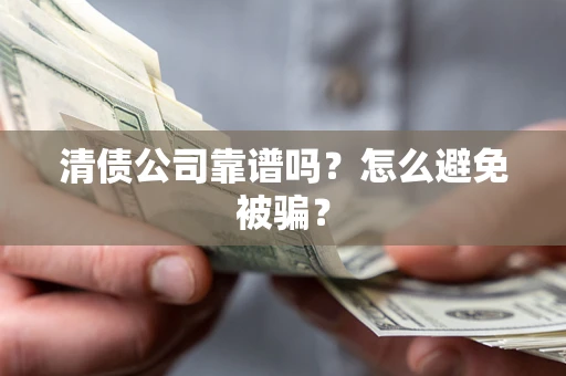 武汉清债公司靠谱吗？怎么避免被骗？
