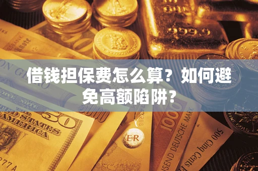 武汉借钱担保费怎么算？如何避免高额陷阱？
