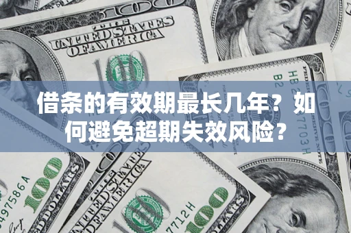 武汉借条的有效期最长几年？如何避免超期失效风险？