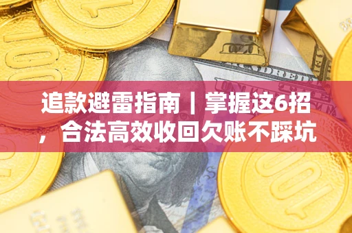 武汉追款避雷指南｜掌握这6招，合法高效收回欠账不踩坑