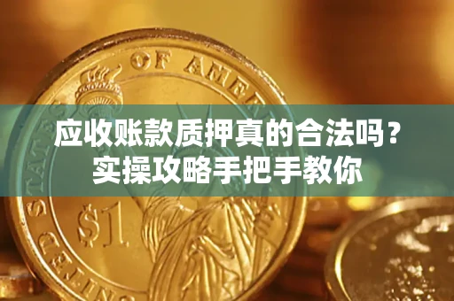武汉应收账款质押真的合法吗？实操攻略手把手教你