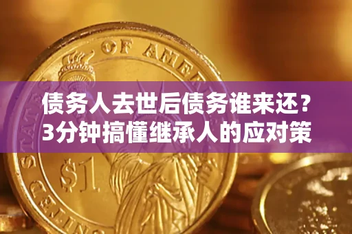 武汉债务人去世后债务谁来还？3分钟搞懂继承人的应对策略
