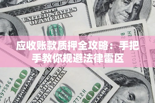 武汉应收账款质押全攻略：手把手教你规避法律雷区