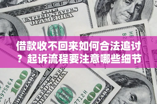 武汉借款收不回来如何合法追讨？起诉流程要注意哪些细节？