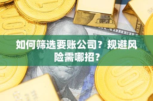 武汉如何筛选要账公司？规避风险需哪招？