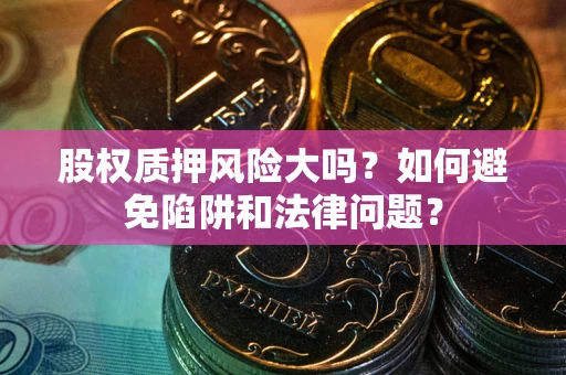 武汉股权质押风险大吗？如何避免陷阱和法律问题？
