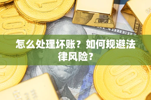 武汉怎么处理坏账？如何规避法律风险？