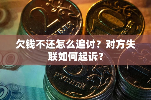 武汉欠钱不还怎么追讨？对方失联如何起诉？
