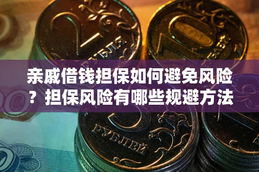 武汉亲戚借钱担保如何避免风险？担保风险有哪些规避方法？