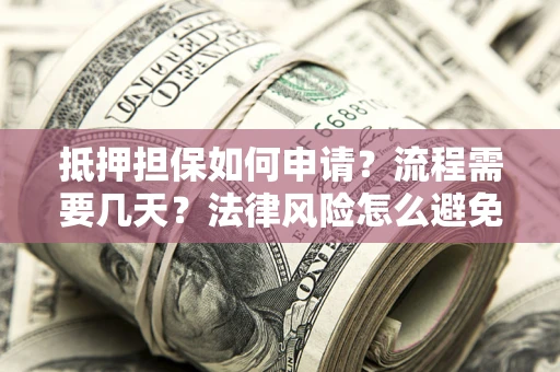 武汉抵押担保如何申请？流程需要几天？法律风险怎么避免？避坑指南