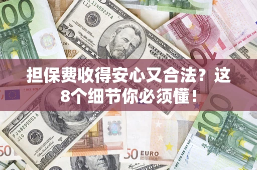 武汉担保费收得安心又合法？这8个细节你必须懂！