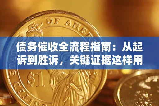 武汉债务催收全流程指南：从起诉到胜诉，关键证据这样用