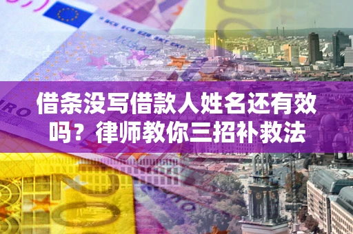 武汉借条没写借款人姓名还有效吗？律师教你三招补救法