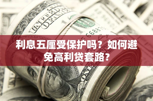 武汉利息五厘受保护吗？如何避免高利贷套路？