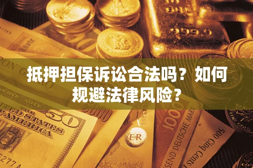 武汉抵押担保诉讼合法吗？如何规避法律风险？
