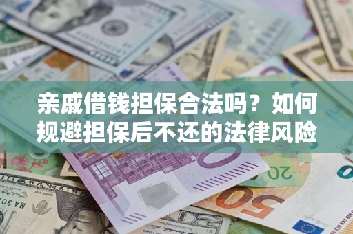 武汉亲戚借钱担保合法吗？如何规避担保后不还的法律风险？