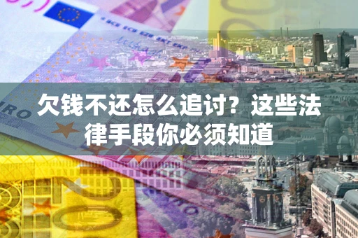武汉欠钱不还怎么追讨？这些法律手段你必须知道