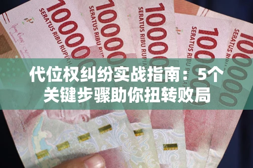武汉代位权纠纷实战指南：5个关键步骤助你扭转败局