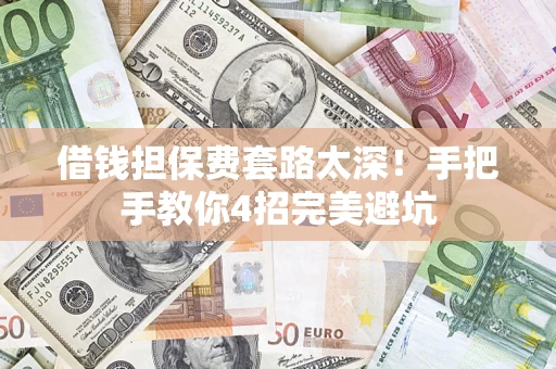武汉借钱担保费套路太深！手把手教你4招完美避坑