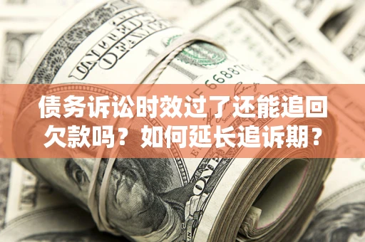 武汉债务诉讼时效过了还能追回欠款吗？如何延长追诉期？