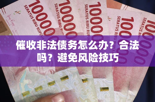 武汉催收非法债务怎么办？合法吗？避免风险技巧