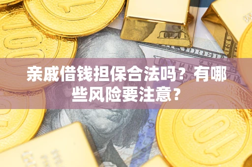 武汉亲戚借钱担保合法吗？有哪些风险要注意？