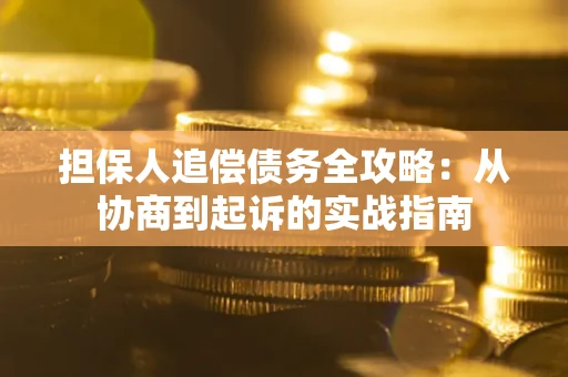 武汉担保人追偿债务全攻略:从协商到起诉的实战指南 武汉担保人追偿债务全攻略:从协商到起诉的实战指南
