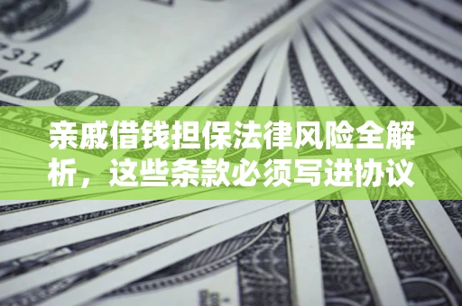 武汉亲戚借钱担保法律风险全解析，这些条款必须写进协议