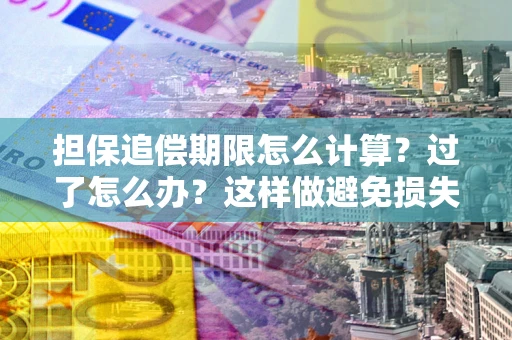 武汉担保追偿期限怎么计算？过了怎么办？这样做避免损失！