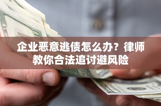 武汉企业恶意逃债怎么办？律师教你合法追讨避风险