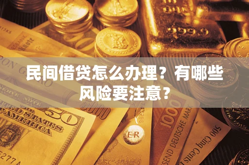 武汉民间借贷怎么办理？有哪些风险要注意？