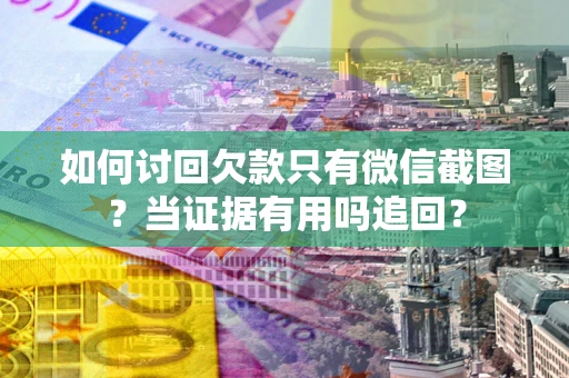 武汉如何讨回欠款只有微信截图？当证据有用吗追回？