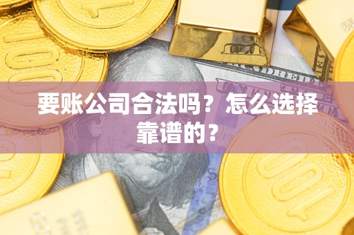 武汉要账公司合法吗？怎么选择靠谱的？